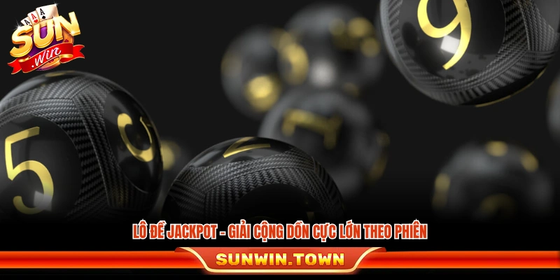 Lô đề Jackpot với giá trị thưởng cộng dồn qua từng phiên